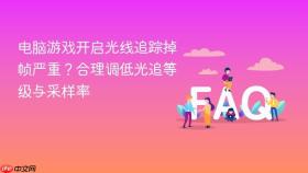 电脑游戏开启光线追踪掉帧严重?合理调低光追等级与采样率