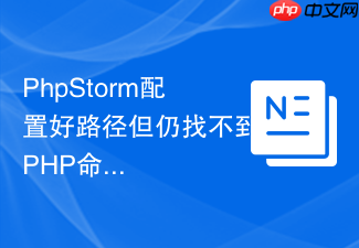 phpstorm配置好路径但仍找不到php命令怎么办