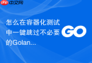 怎么在容器化测试中一键跳过不必要的Golang模块依赖下载