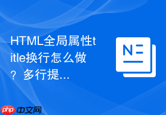 html全局属性title换行怎么做?多行提示实现技巧