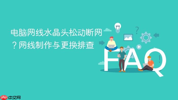 电脑网线水晶头松动断网?网线制作与更换排查