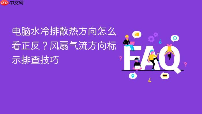 电脑水冷排散热方向怎么看正反?风扇气流方向标示排查技巧