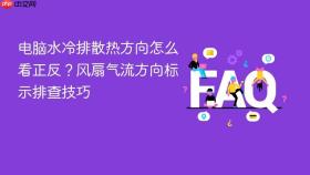 电脑水冷排散热方向怎么看正反?风扇气流方向标示排查技巧