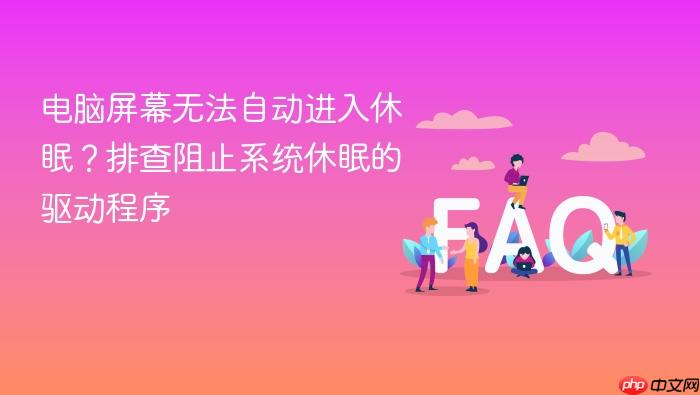 电脑屏幕无法自动进入休眠?排查阻止系统休眠的驱动程序