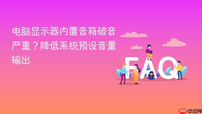 电脑显示器内置音箱破音严重?降低系统预设音量输出