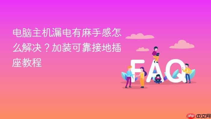 电脑主机漏电有麻手感怎么解决？加装可靠接地插座教程