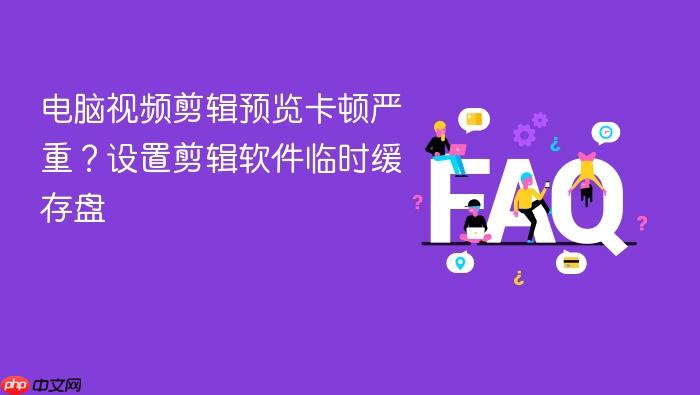 电脑视频剪辑预览卡顿严重？设置剪辑软件临时缓存盘