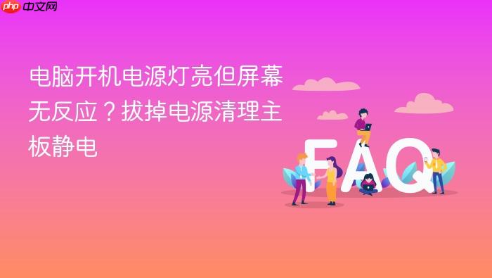 电脑开机电源灯亮但屏幕无反应?拔掉电源清理主板静电