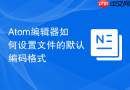 Atom编辑器如何设置文件的默认编码格式