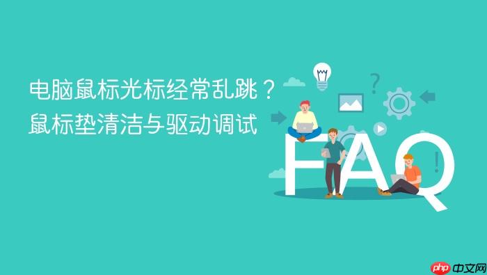 电脑鼠标光标经常乱跳?鼠标垫清洁与驱动调试