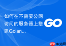 如何在不需要公网访问的服务器上搭建golang模块依赖下载备份