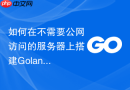 如何在不需要公网访问的服务器上搭建Golang模块依赖下载备份