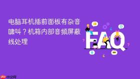 电脑耳机插前面板有杂音啸叫?机箱内部音频屏蔽线处理