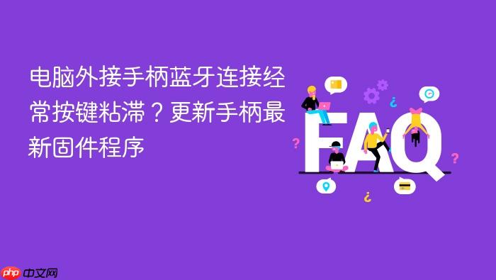 电脑外接手柄蓝牙连接经常按键粘滞?更新手柄最新固件程序