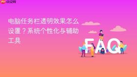 电脑任务栏透明效果怎么设置？系统个性化与辅助工具