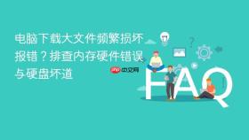 电脑下载大文件频繁损坏报错？排查内存硬件错误与硬盘坏道