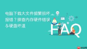 电脑下载大文件频繁损坏报错?排查内存硬件错误与硬盘坏道