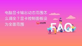 电脑显卡输出动态范围怎么调全？显卡控制面板设为全面范围