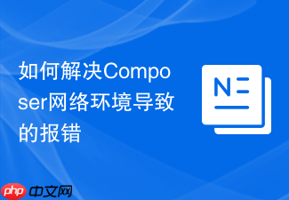 如何解决composer网络环境导致的报错