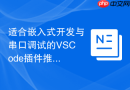 适合嵌入式开发与串口调试的vscode插件推荐