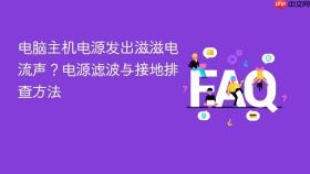 电脑主机电源发出滋滋电流声？电源滤波与接地排查方法