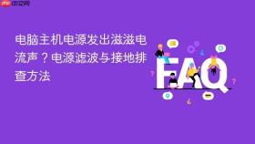电脑主机电源发出滋滋电流声?电源滤波与接地排查方法