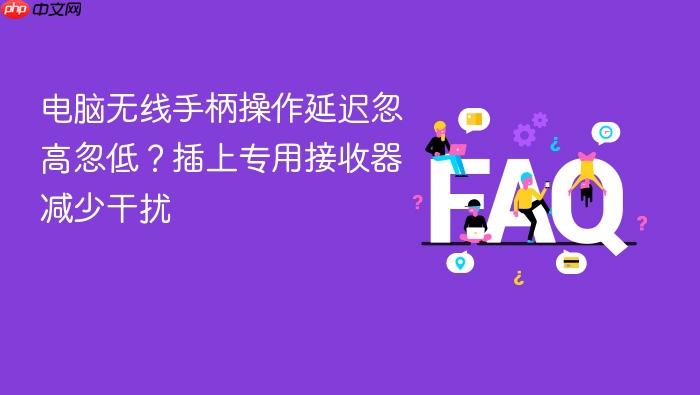 电脑无线手柄操作延迟忽高忽低?插上专用接收器减少干扰