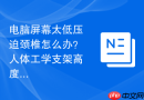 电脑屏幕太低压迫颈椎怎么办？人体工学支架高度调节说明