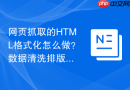 网页抓取的HTML格式化怎么做？数据清洗排版教程