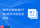如何全面检测HTML网页中的安全风险