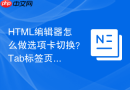 HTML编辑器怎么做选项卡切换？Tab标签页实现指南