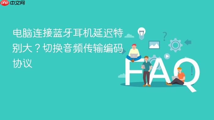 电脑连接蓝牙耳机延迟特别大？切换音频传输编码协议