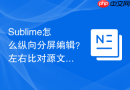 sublime怎么纵向分屏编辑?左右比对源文件的实用按键