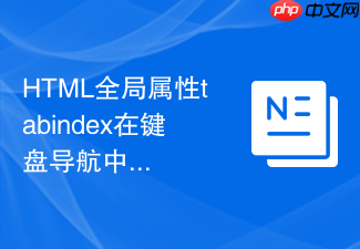 html全局属性tabindex在键盘导航中的进阶应用指南
