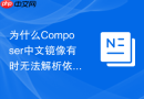 为什么Composer中文镜像有时无法解析依赖间的软依赖