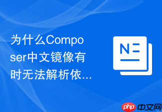为什么composer中文镜像有时无法解析依赖间的软依赖