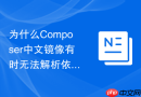为什么composer中文镜像有时无法解析依赖间的软依赖