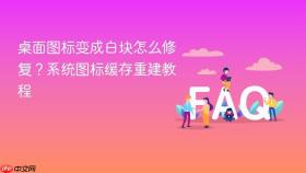 桌面图标变成白块怎么修复？系统图标缓存重建教程
