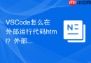 vscode怎么在外部运行代码html？外部浏览器启动方法