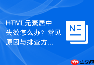 html元素居中失效怎么办？常见原因与排查方法