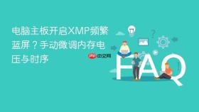 电脑主板开启xmp频繁蓝屏？手动微调内存电压与时序