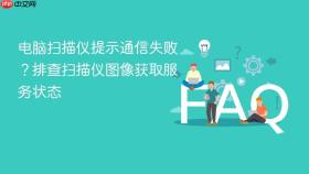 电脑扫描仪提示通信失败？排查扫描仪图像获取服务状态