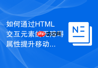 如何通过html交互元素的无障碍属性提升移动端可访问性