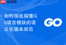 如何彻底搞懂Go语言模块的语义化版本规范