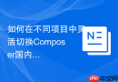 如何在不同项目中灵活切换Composer国内镜像
