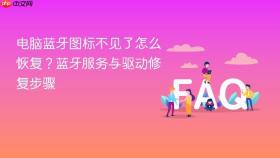 电脑蓝牙图标不见了怎么恢复？蓝牙服务与驱动修复步骤