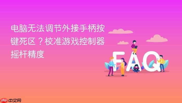 电脑无法调节外接手柄按键死区?校准游戏控制器摇杆精度