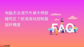 电脑无法调节外接手柄按键死区？校准游戏控制器摇杆精度