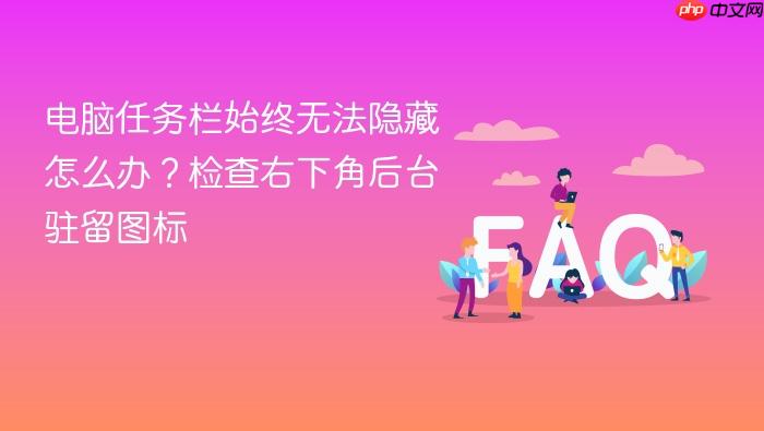 电脑任务栏始终无法隐藏怎么办?检查右下角后台驻留图标