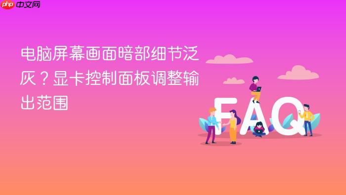 电脑屏幕画面暗部细节泛灰?显卡控制面板调整输出范围